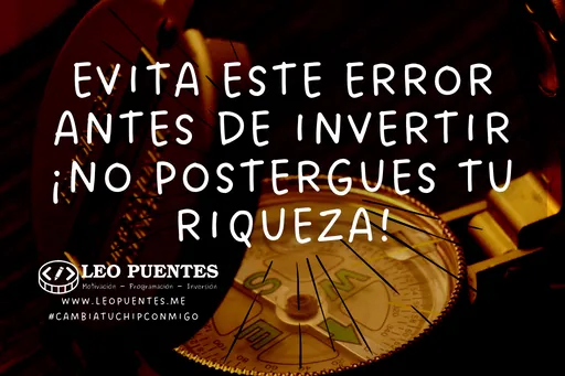 Evita este error antes de Invertir ¡No postergues tu riqueza!